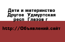 Дети и материнство Другое. Удмуртская респ.,Глазов г.